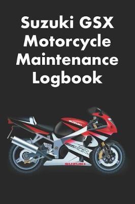 Suzuki GSX Motorcycle Maintenance Logbook: Logbook for Suzuki Motorcycle Owners to Keep Up with Maintenance and Motorcycle Checks - Gift for Motorcycle Owners