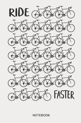 Ride Faster Notebook: Racing Bike Notebook Gift for Cyclists, Racing & Road Cyclists, Triathletes and Racing Bike Fans, Children, Teenagers, Women and Men