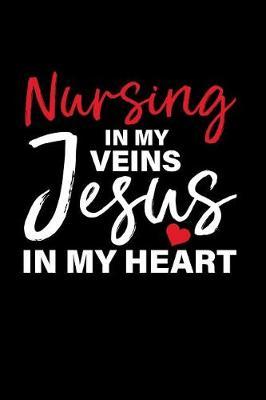 Nursing in My Veins Jesus in My Heart: The Ultimate Nurse Appreciation Journal Gift: This Is a 6x9 100 Page Blank Lined Diary to Write Things In. Makes a Great Rn, Nursing Student or Nurse Graduation Gift for Men or Women.
