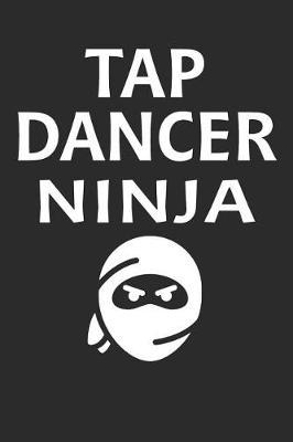 Tap Dancer Ninja: Blank Lined Journal, Notebook, Tap Dance Choreography Journal, Dance Training Log Book, Daily Planner, Organizer, Diary