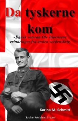 Da Tyskerne Kom: Dansk Veteran OLE Bj rnsens Erindringer Fra Anden Verdenskrig