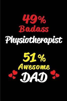 49% Badass Physiotherapist 51% Awesome Dad: Blank Lined 6x9 Keepsake Journal/Notebooks for Fathers Day Birthday, Anniversary, Christmas, Thanksgiving, Holiday or Any Occasional Gifts for Dads Who Are Physiotherapists