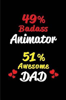 49% Badass Animator 51% Awesome Dad: Blank Lined 6x9 Keepsake Journal/Notebooks for Fathers Day Birthday, Anniversary, Christmas, Thanksgiving, Holiday or Any Occasional Gifts for Dads Who Are Animators