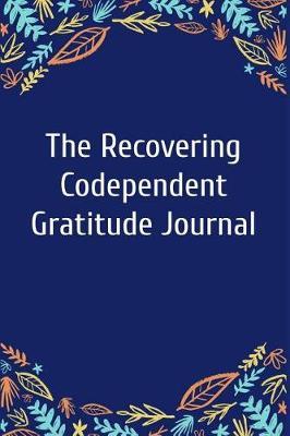 The Recovering Codependent Gratitude Journal: A Daily Journal for Fostering an Attitude of Appreciation