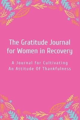 The Gratitude Journal for Women in Recovery: A Journal for Cultivating an Attitude of Thankfulness