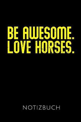 Be Awesome. Love Horses. Notizbuch: Geschenkidee F r Reiterinnen Und Reiter - Notizbuch Mit 110 Linierten Seiten - Format 6x9 Din A5 - Soft Cover Matt - Klick Auf Den Autorennamen F r Mehr Designs Zu Diesem Thema
