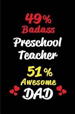 49% Badass Preschool Teacher 51% Awesome Dad: Blank Lined 6x9 Keepsake Journal/Notebooks for Fathers Day Birthday, Anniversary, Christmas, Thanksgiving, Holiday or Any Occasional Gifts for Dads Who Are Preschool Teachers