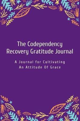 The Codependency Recovery Gratitude Journal: A Journal for Cultivating an Attitude of Grace