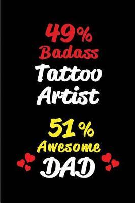 49% Badass Tattoo Artist 51% Awesome Dad: Blank Lined 6x9 Keepsake Journal/Notebooks for Fathers Day Birthday, Anniversary, Christmas, Thanksgiving, Holiday or Any Occasional Gifts for Dads Who Are Tattoo Artists