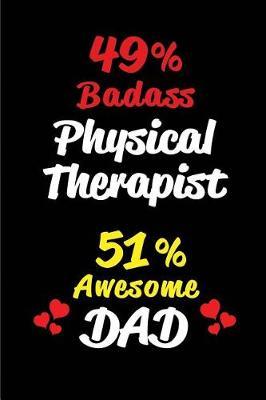 49% Badass Physical Therapist 51% Awesome Dad: Blank Lined 6x9 Keepsake Journal/Notebooks for Fathers Day Birthday, Anniversary, Christmas, Thanksgiving, Holiday or Any Occasional Gifts for Dads Who Are Physical Therapists