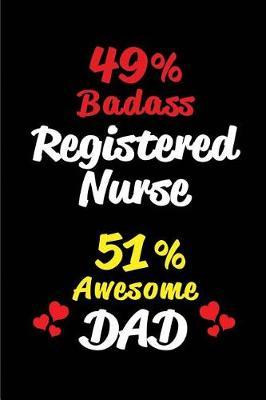 49% Badass Registered Nurse 51% Awesome Dad: Blank Lined 6x9 Keepsake Journal/Notebooks for Fathers Day Birthday, Anniversary, Christmas, Thanksgiving, Holiday or Any Occasional Gifts for Dads Who Are Registered Nurses