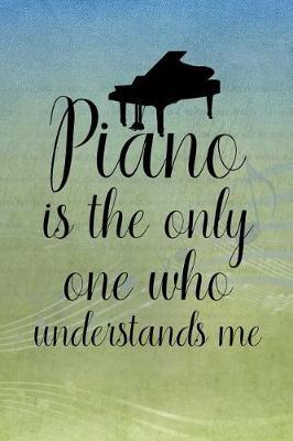 Piano Is the Only One Who Understands Me: Blank Lined Journal Notebook, Funny Piano Notebook, Piano Notebook, Piano Journal, Ruled, Writing Book, Notebook for Piano Lovers, Piano Gifts