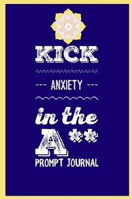 Kick Anxiety in the A** Prompt Journal: Anxiety Manager for Women with Weekly Goals & Writing Prompts