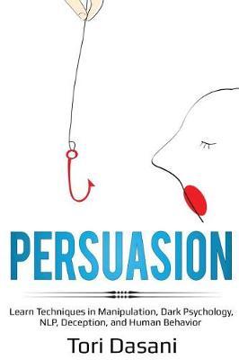 Persuasion: Learn Techniques in Manipulation, Dark Psychology, NLP, Deception, and Human Behavior