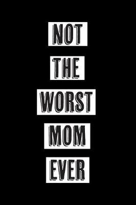 Not the Worst Mom Ever: Journal for Moms /Step Moms / Mother's Day Gift