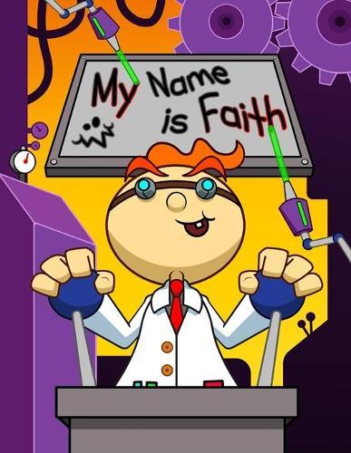 My Name is Faith: Fun Mad Scientist Themed Personalized Primary Name Tracing Workbook for Kids Learning How to Write Their First Name, Practice Paper with 1 Ruling Designed for Children in Preschool and Kindergarten