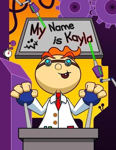 My Name is Kayla: Fun Mad Scientist Themed Personalized Primary Name Tracing Workbook for Kids Learning How to Write Their First Name, Practice Paper with 1 Ruling Designed for Children in Preschool and Kindergarten