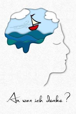 An Was Ich Denke?: An Mein Lieblingshobby Segeln. Dein Segeltagebuch, Segel-Logbuch, Notizbuch Fur Deinen Segeltrip - Dot Grit