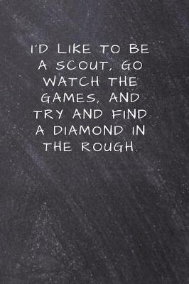 I'd like to be a scout, go watch the games, and try and find a diamond in the rough.: Lined Notebook, Diary, Journal