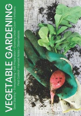 Vegetable Gardening: Seed Starting - Transplanting - Soil Preparation - Growing Under Cover - Fertilizers - Pest Control - Harvest Notes - Observations
