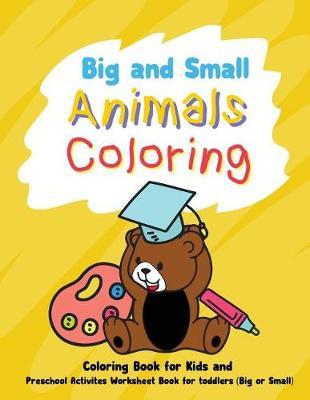 Big and Small Animals Coloring: Preschool Activities Worksheet Book for Toddlers Coloring book for kids Toddler book Relaxation for Children Fun Early Learning Ages 2-4, 4-8, Boys, Girls