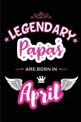 Legendary Papas Are Born in April: Blank Lined 6x9 Love Journal/Notebooks as Birthday or Any Special Occasion Gift for Papas Who Are Born in April.