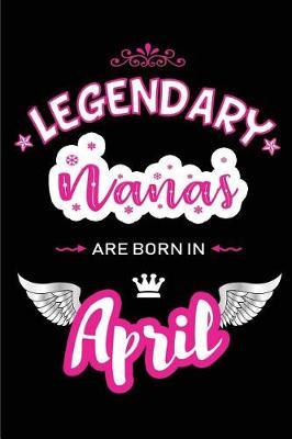 Legendary Nanas Are Born in April: Blank Lined 6x9 Love Journal/Notebooks as Birthday or Any Special Occasion Gift for Nanas Who Are Born in April.