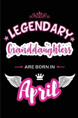 Legendary Granddaughters Are Born in April: Blank Lined 6x9 Love Journal/Notebooks as Birthday or Any Special Occasion Gift for Granddaughters Who Are Born in April.