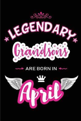 Legendary Grandsons Are Born in April: Blank Lined 6x9 Love Journal/Notebooks as Birthday or Any Special Occasion Gift for Grandsons Who Are Born in April.