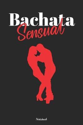 Bachata Sensual Notizbuch: Tagebuch / Journal Mit 120 Leeren Punktkarierte (Dotline) Seiten F r Deine Notizen, Gedanken, Aufgaben Und Ideen.
