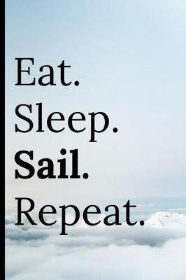 Eat Sleep Sail Repeat: Notebook / Journal 120 Lined Pages Sailing Yachting Boating Enthusiasts