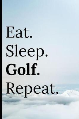 Eat Sleep Golf Repeat: Notebook 120 Lined Pages for Golfing Keep Track of Golfer Scores