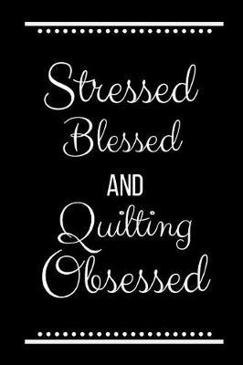 Stressed Blessed Quilting Obsessed: Funny Slogan -120 Pages 6 X 9