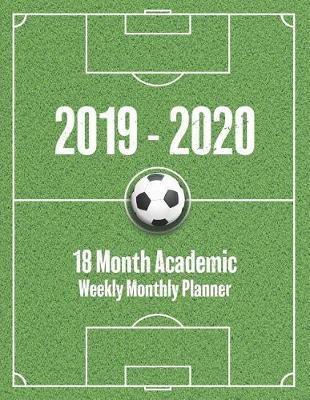 2019 - 2020 18 Month Academic Weekly Monthly Planner: Soccer Field and Ball Calendar Book Organizer - January 2019 to June 2020