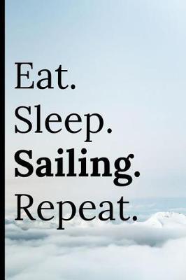 Eat Sleep Sailing Repeat: Notebook 120 Lined Pages Note Taking When Sailing Boating Canoeing and Yachting Notepad
