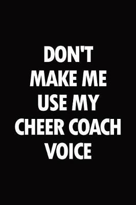 Don't Make Me Use My Cheer Coach Voice: Blank Lined Novelty Office Humor Themed Notebook to Write In: With a Practical and Versatile Wide Rule Interior