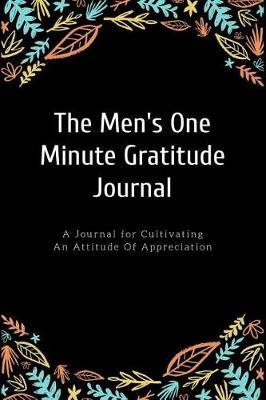 The Men's One Minute Gratitude Journal: A Journal for Cultivating an Attitude of Appreciation