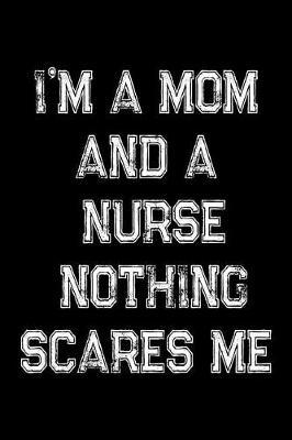 I'm A Mom And A Nurse Nothing Scares Me: Nurse Weekly and Monthly Planner, Academic Year July 2019 - June 2020: 12 Month Agenda - Calendar, Organizer, Notes, Goals & To Do Lists
