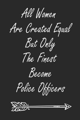 All Women Are Created Equal But Only The Finest Become Police Officers: Police Officers, Law Enforcement and Cops Weekly and Monthly Planner, Academic Year July 2019 - June 2020: 12 Month Agenda - Calendar, Organizer, Notes, Goals & To Do Lists