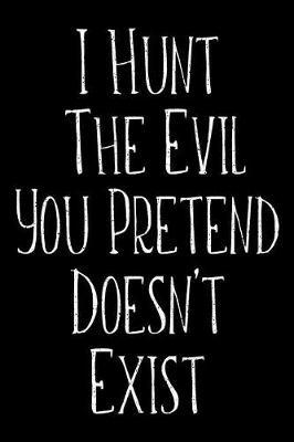 I Hunt The Evil You Pretend Doesn't Exist: Police Officers, Law Enforcement and Cops Weekly and Monthly Planner, Academic Year July 2019 - June 2020: 12 Month Agenda - Calendar, Organizer, Notes, Goals & To Do Lists