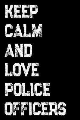 Keep Calm and Love Police Officers: Police Officers, Law Enforcement and Cops Weekly and Monthly Planner, Academic Year July 2019 - June 2020: 12 Month Agenda - Calendar, Organizer, Notes, Goals & to Do Lists