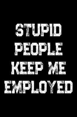 Stupid People Keep Me Employed: Police Officers, Law Enforcement and Cops Weekly and Monthly Planner, Academic Year July 2019 - June 2020: 12 Month Agenda - Calendar, Organizer, Notes, Goals & To Do Lists