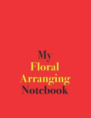 My Floral Arranging Notebook: Blank Lined Notebook for Floral Arranging