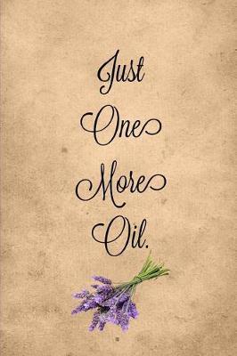 Just One More Oil: Essential Oil Blank Recipe Journal: With Custom Filled Pages You Can Write Your Favorite Oils Recipes Book