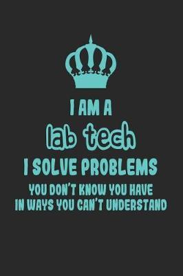 I Am a Lab Tech I Solve Problems You Don't Know You Have in Ways You Can't Understand: Funny Laboratory Technician Notebook / Journal (6 X 9)
