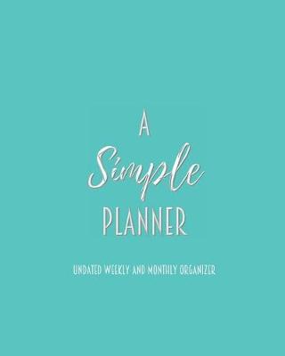 A Simple Planner Undated Weekly and Monthly Organizer: One Year Planner