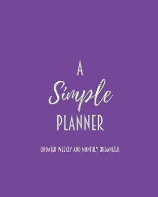A Simple Planner Undated Weekly and Monthly Organizer: One Year Planner