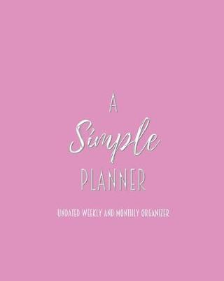 A Simple Planner Undated Weekly and Monthly Organizer: One Year Planner