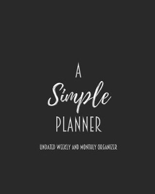 A Simple Planner Undated Weekly and Monthly Organizer: One Year Planner