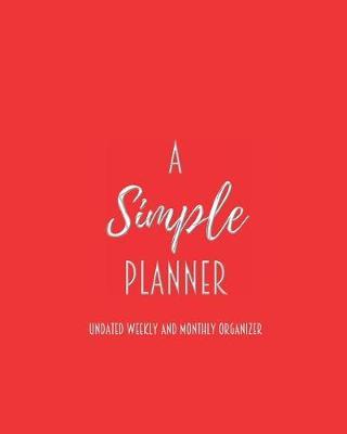 A Simple Planner Undated Weekly and Monthly Organizer: One Year Planner